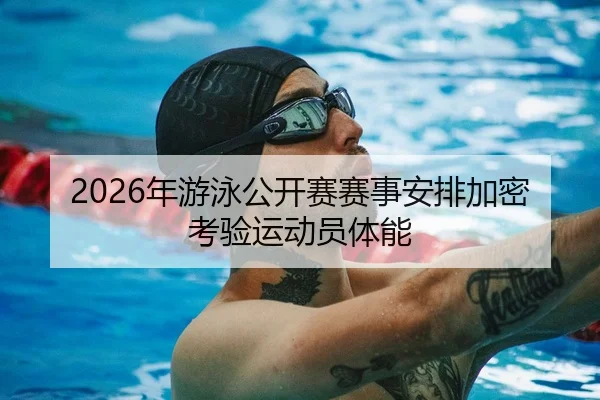 2026年游泳公开赛赛事安排加密考验运动员体能 - LeyuSports